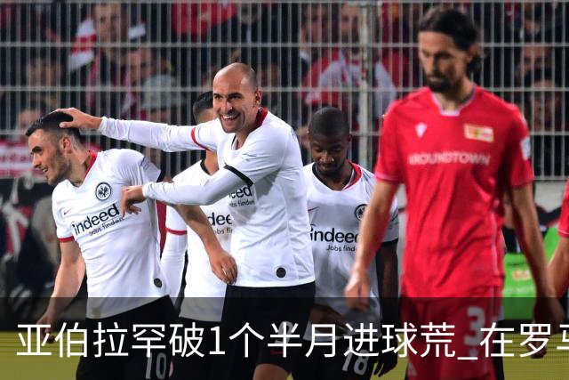 亚伯拉罕破1个半月进球荒 在罗马欧战进球已上双