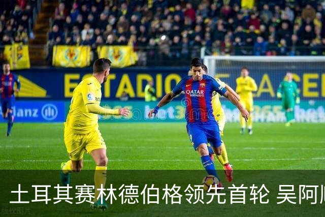 土耳其赛林德伯格领先首轮 吴阿顺T10周彦含T22